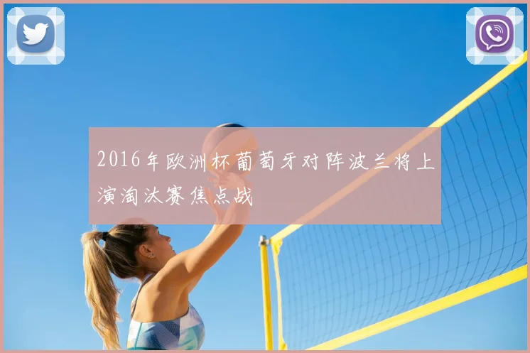 2016年欧洲杯葡萄牙对阵波兰将上演淘汰赛焦点战