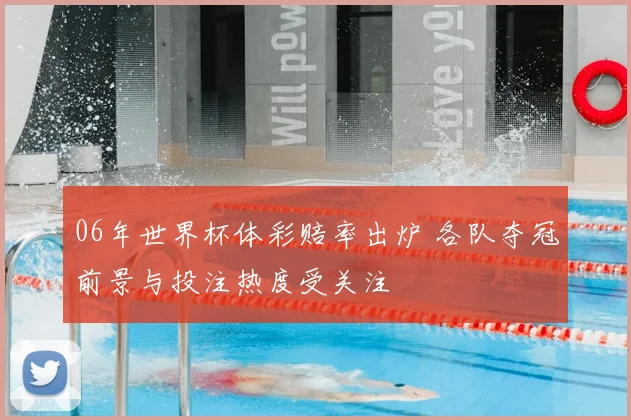 06年世界杯体彩赔率出炉 各队夺冠前景与投注热度受关注