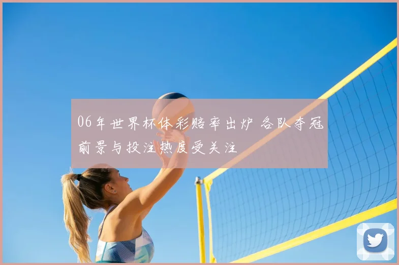 06年世界杯体彩赔率出炉 各队夺冠前景与投注热度受关注