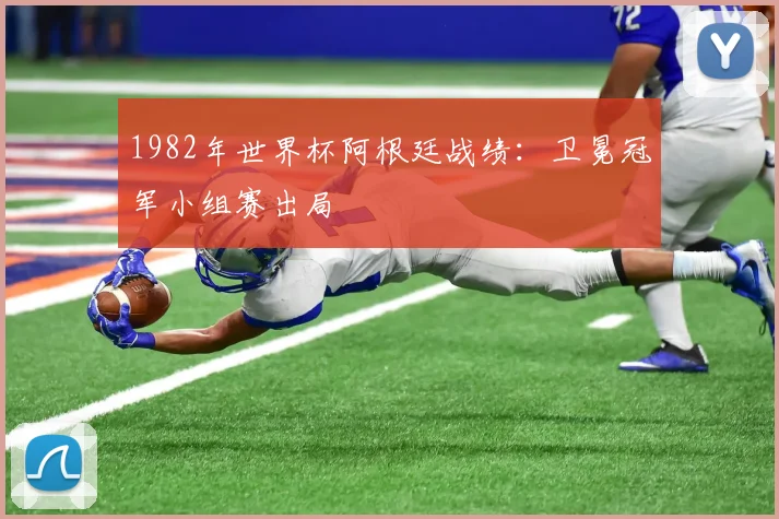 1982年世界杯阿根廷战绩：卫冕冠军小组赛出局