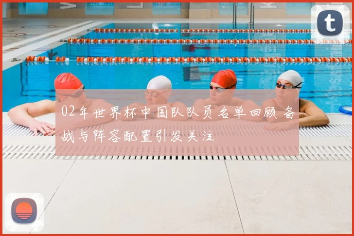 02年世界杯中国队队员名单回顾 备战与阵容配置引发关注