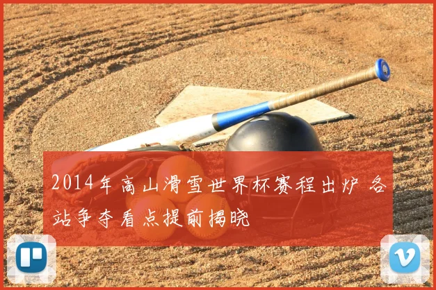 2014年高山滑雪世界杯赛程出炉 各站争夺看点提前揭晓