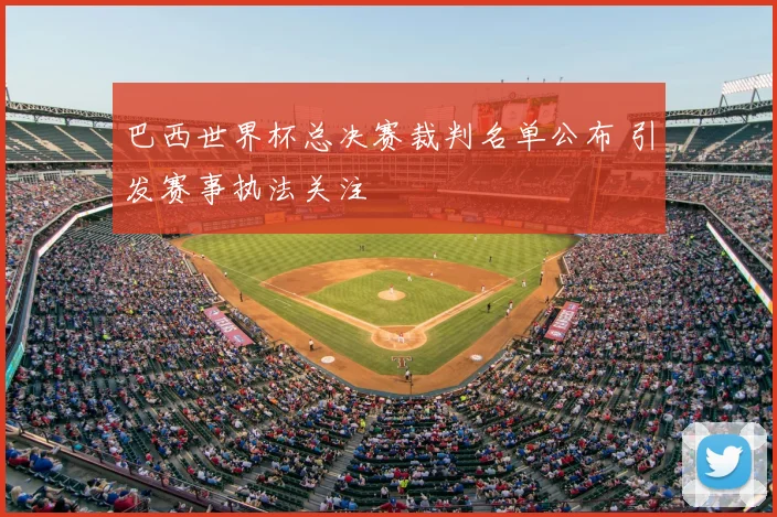 巴西世界杯总决赛裁判名单公布 引发赛事执法关注